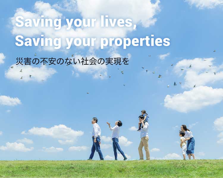 Saving your lives,Saving your properties 災害の不安のない社会の実現を